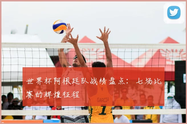 世界杯阿根廷队战绩盘点：七场比赛的辉煌征程
