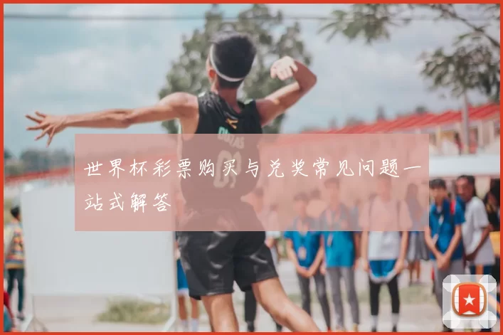 世界杯彩票购买与兑奖常见问题一站式解答