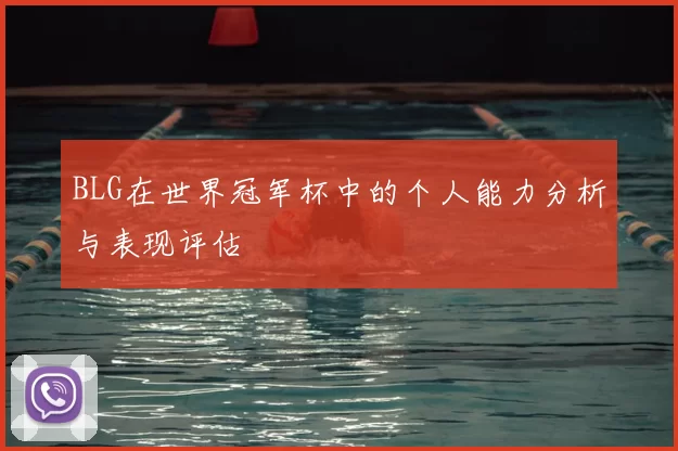 BLG在世界冠军杯中的个人能力分析与表现评估