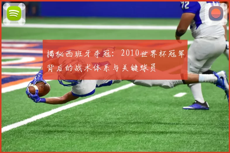 揭秘西班牙夺冠：2010世界杯冠军背后的战术体系与关键球员