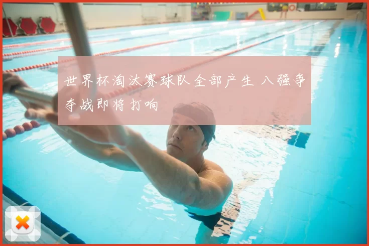 世界杯淘汰赛球队全部产生 八强争夺战即将打响