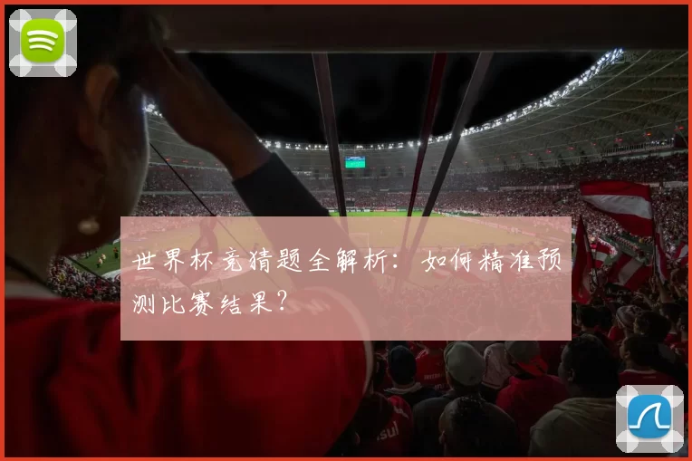 世界杯竞猜题全解析：如何精准预测比赛结果？