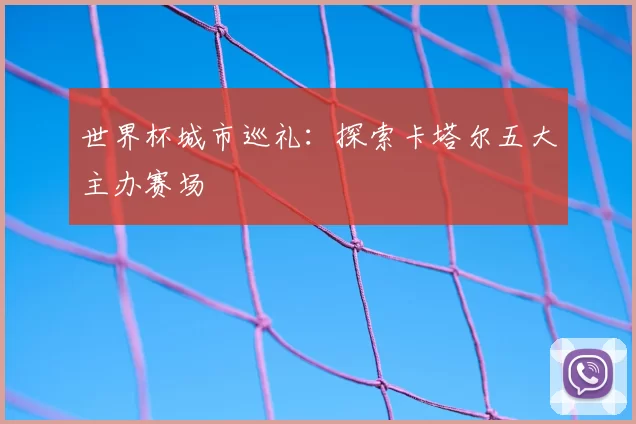 世界杯城市巡礼：探索卡塔尔五大主办赛场