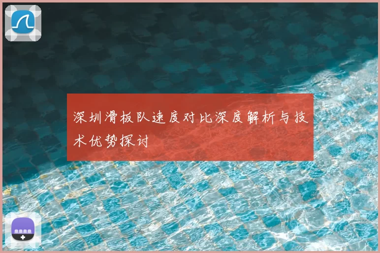 深圳滑板队速度对比深度解析与技术优势探讨