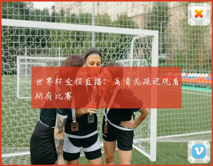 世界杯全程直播：高清无延迟观看所有比赛