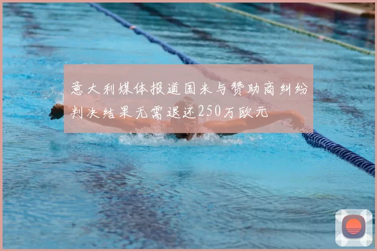 意大利媒体报道国米与赞助商纠纷判决结果无需退还250万欧元
