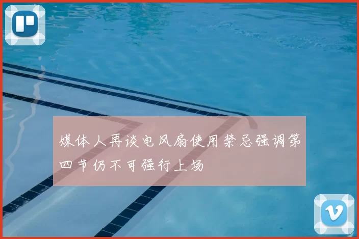 媒体人再谈电风扇使用禁忌强调第四节仍不可强行上场