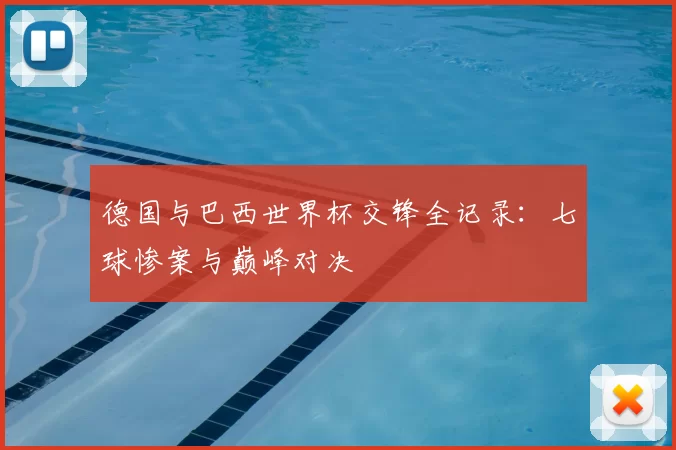 德国与巴西世界杯交锋全记录：七球惨案与巅峰对决