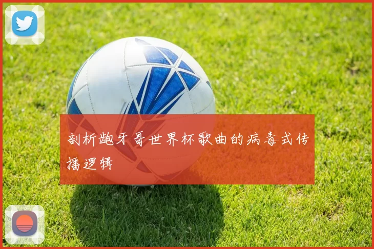 剖析龅牙哥世界杯歌曲的病毒式传播逻辑