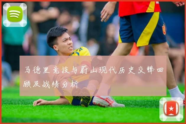 马德里竞技与蔚山现代历史交锋回顾及战绩分析