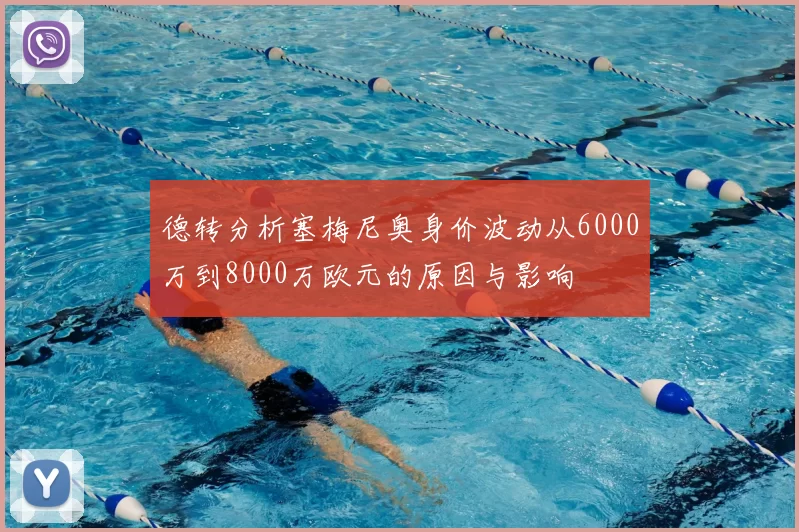 德转分析塞梅尼奥身价波动从6000万到8000万欧元的原因与影响