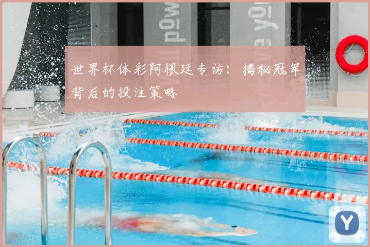 世界杯体彩阿根廷专访:揭秘冠军背后的投注策略