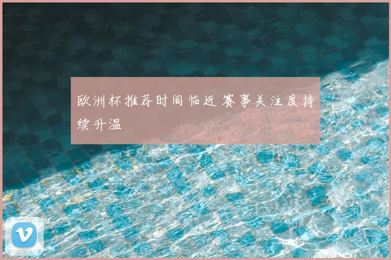 欧洲杯推荐时间临近 赛事关注度持续升温