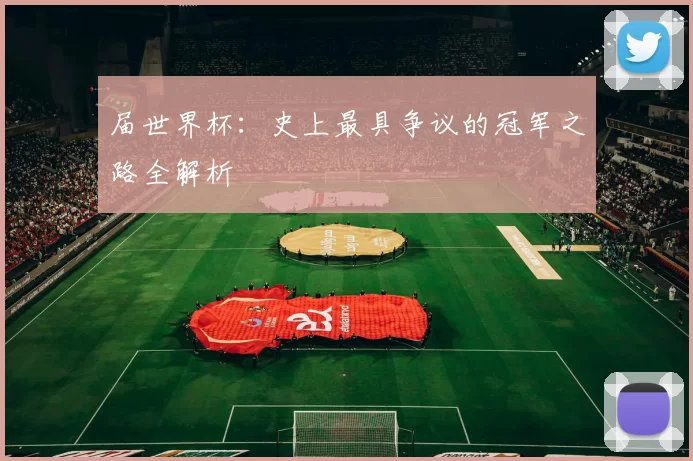 届世界杯：史上最具争议的冠军之路全解析