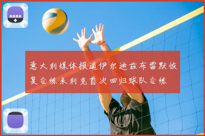 意大利媒体报道伊尔迪兹布雷默恢复合练米利克首次回归球队合练