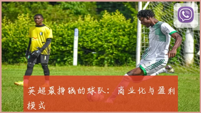 英超最挣钱的球队：商业化与盈利模式