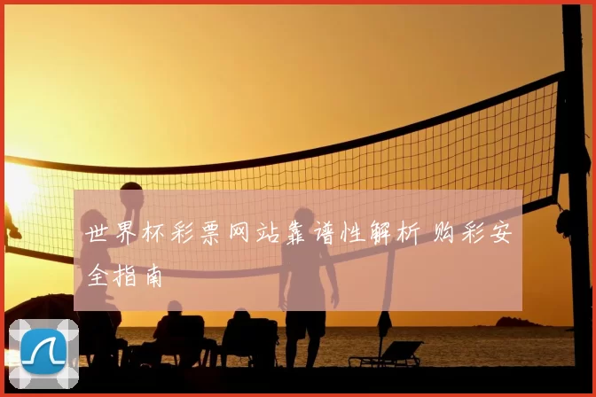 世界杯彩票网站靠谱性解析 购彩安全指南