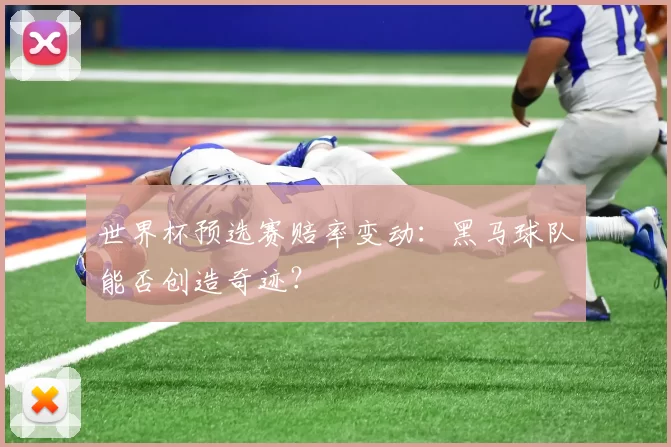 世界杯预选赛赔率变动：黑马球队能否创造奇迹？