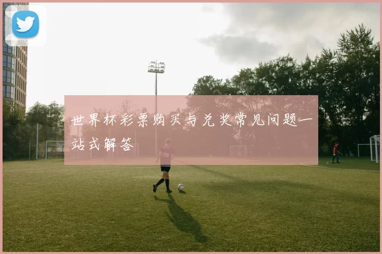 世界杯彩票购买与兑奖常见问题一站式解答