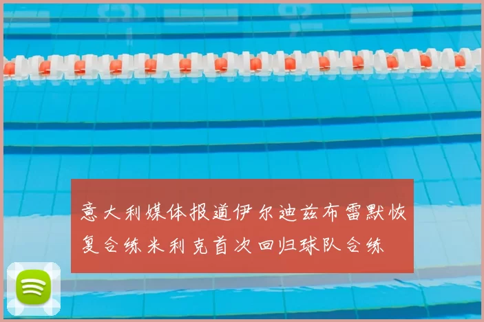 意大利媒体报道伊尔迪兹布雷默恢复合练米利克首次回归球队合练