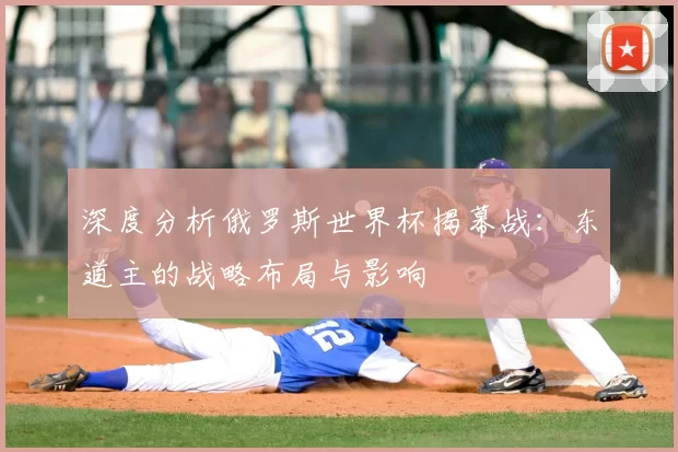 深度分析俄罗斯世界杯揭幕战：东道主的战略布局与影响