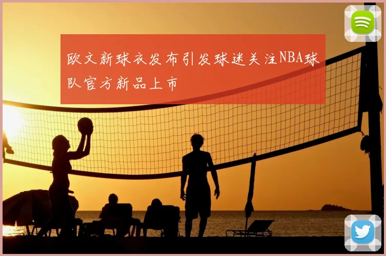 欧文新球衣发布引发球迷关注NBA球队官方新品上市