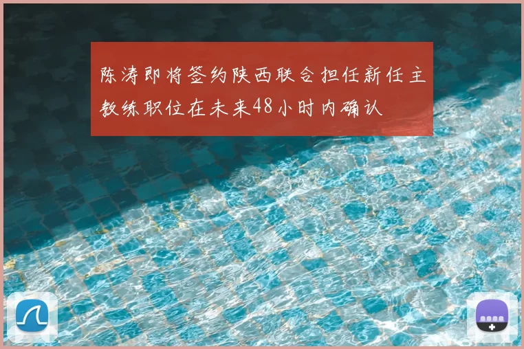 陈涛即将签约陕西联合担任新任主教练职位在未来48小时内确认
