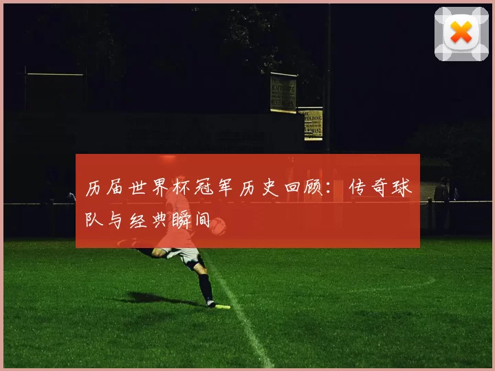 历届世界杯冠军历史回顾：传奇球队与经典瞬间