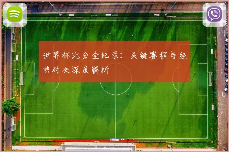世界杯比分全纪录：关键赛程与经典对决深度解析