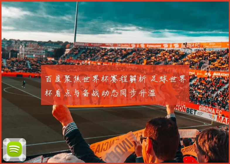 百度聚焦世界杯赛程解析 足球世界杯看点与备战动态同步升温