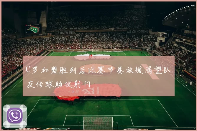 C罗加盟胜利后比赛节奏放缓渴望队友传球助攻射门