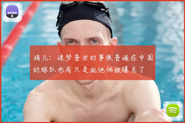 娟儿：追梦普尔的事很普遍在中国的球队也有只是就他俩被曝光了