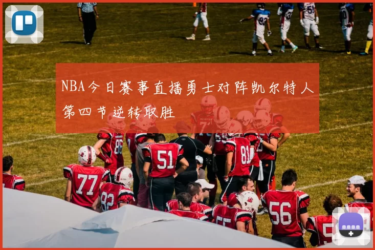 NBA今日赛事直播勇士对阵凯尔特人第四节逆转取胜