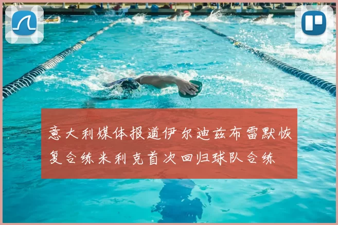 意大利媒体报道伊尔迪兹布雷默恢复合练米利克首次回归球队合练