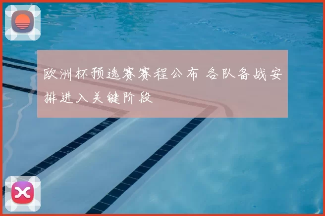 欧洲杯预选赛赛程公布 各队备战安排进入关键阶段