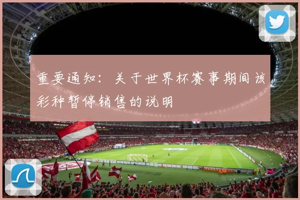 重要通知：关于世界杯赛事期间该彩种暂停销售的说明