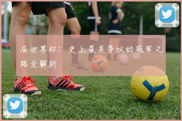 届世界杯:史上最具争议的冠军之路全解析