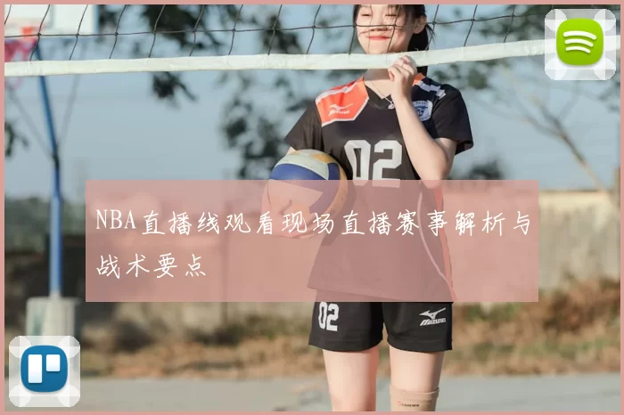 NBA直播线观看现场直播赛事解析与战术要点