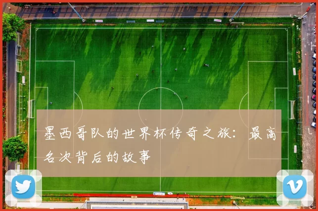 墨西哥队的世界杯传奇之旅：最高名次背后的故事