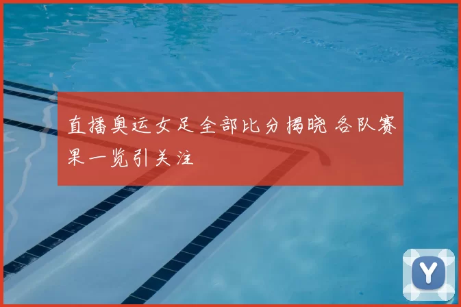 直播奥运女足全部比分揭晓 各队赛果一览引关注