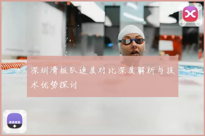 深圳滑板队速度对比深度解析与技术优势探讨