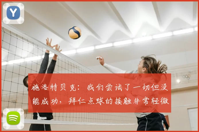 施洛特贝克：我们尝试了一切但没能成功，拜仁点球的接触非常轻微