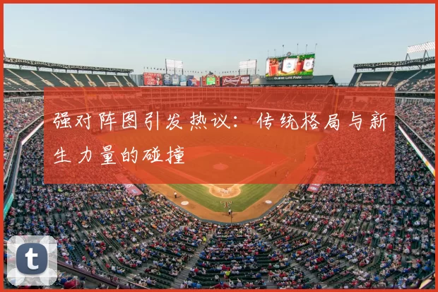 强对阵图引发热议：传统格局与新生力量的碰撞