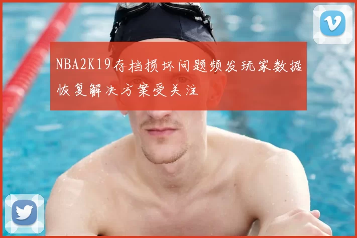 NBA2K19存档损坏问题频发玩家数据恢复解决方案受关注