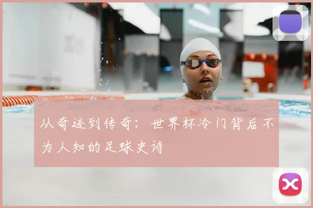从奇迹到传奇：世界杯冷门背后不为人知的足球史诗