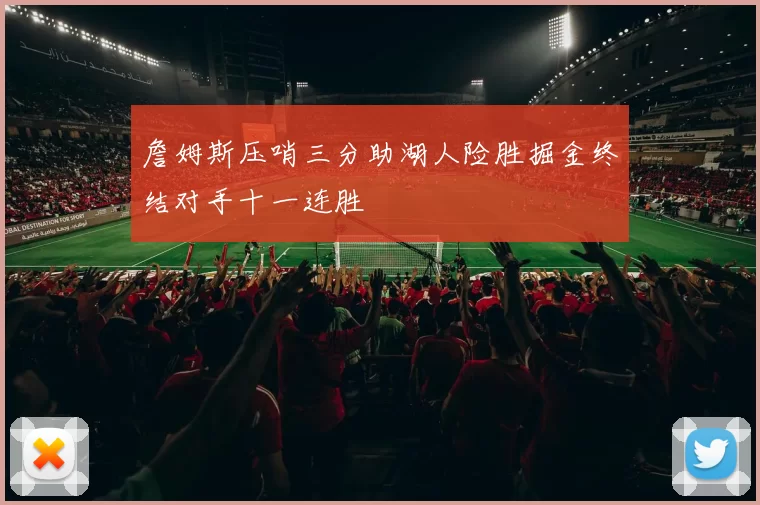 詹姆斯压哨三分助湖人险胜掘金终结对手十一连胜