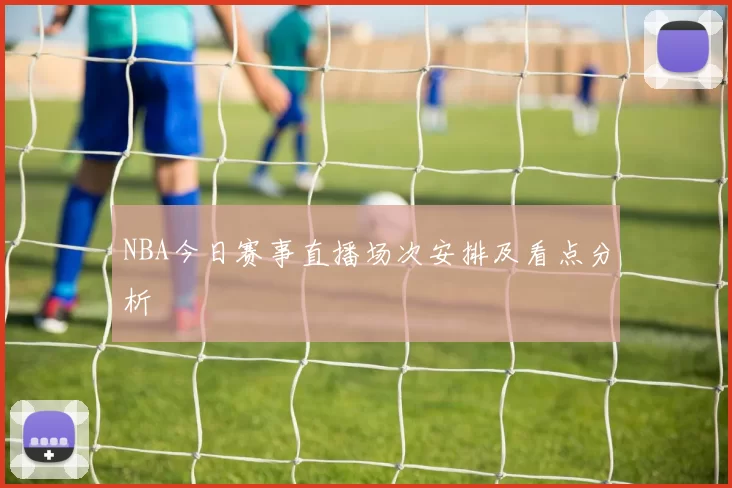 NBA今日赛事直播场次安排及看点分析