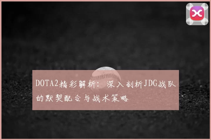 DOTA2精彩解析：深入剖析JDG战队的默契配合与战术策略