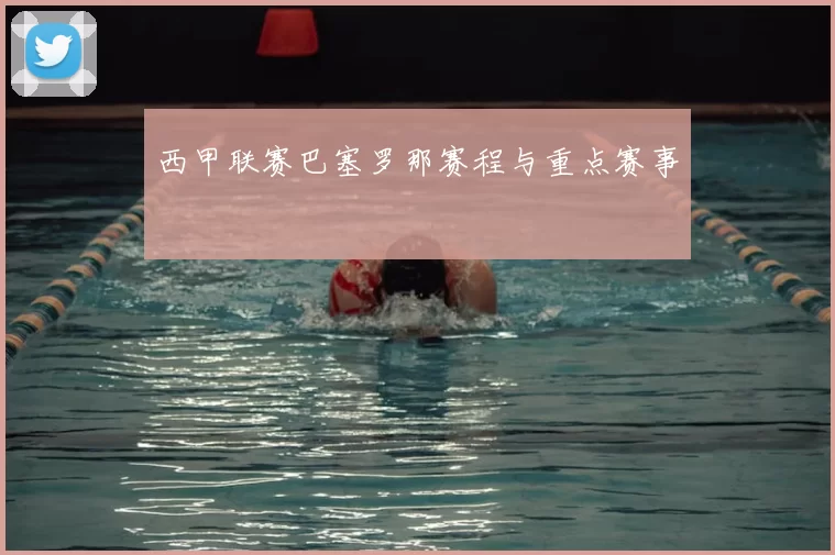 西甲联赛巴塞罗那赛程与重点赛事