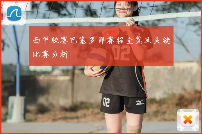 西甲联赛巴塞罗那赛程全览及关键比赛分析